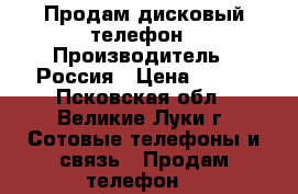 Продам дисковый телефон › Производитель ­ Россия › Цена ­ 300 - Псковская обл., Великие Луки г. Сотовые телефоны и связь » Продам телефон   